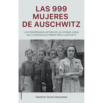 Las 999 mujeres de Auschwitz: La extraordinaria historia de las jóvenes judías que llegaron en el primer tren a Auschwitz