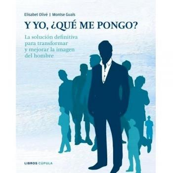 Y yo, ¿qué me pongo?: La solución definitiva para transformar y mejorar la imagen del hombre - Olive Elisabet