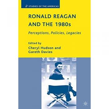 Ronald Reagan and the 1980s: Perceptions, Policies, Legacies
