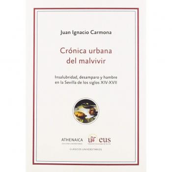 Crónica urbana del malvivir: Insalubridad, desamparo y hambre en la Sevilla de los siglos XIV-XVII - Carmona García, Juan Ignacio