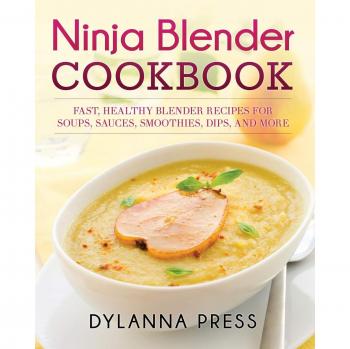 Ninja Blender Cookbook: Quick and Nutritious Recipes for Soups, Sauces, Smoothies, Dips, and More
