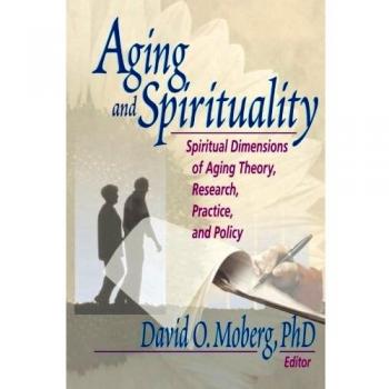 Aging and Spirituality: Spiritual Dimensions of Aging Theory, Research, Practice, and Policy