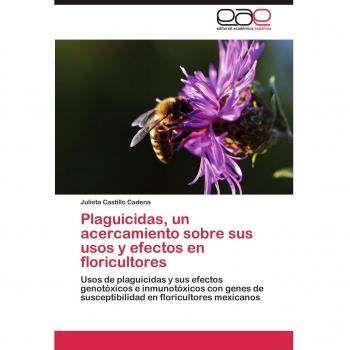 Plaguicidas, un acercamiento sobre sus usos y efectos en floricultores: Usos de plaguicidas y sus efectos genotóxicos e inmunotóxicos con genes de susceptibilidad en floricultores mexicanos