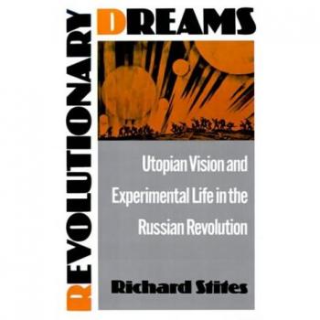 Revolutionary Dreams: Utopian Vision and Experimental Life in the Russian Revolution