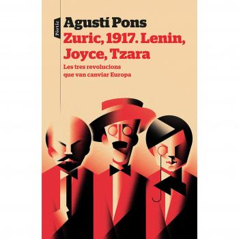 Zuric, 1917. Lenin, Joyce, Tzara: Les tres revolucions que van canviar Europa - Agustí Pons Mir