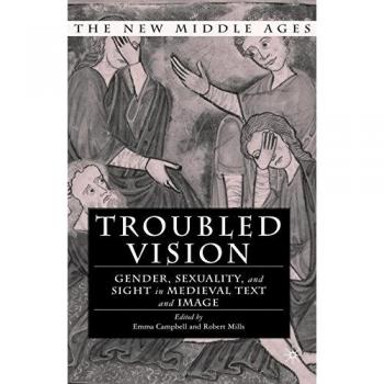 Troubled Vision: Gender, Sexuality and Sight in Medieval Text and Image