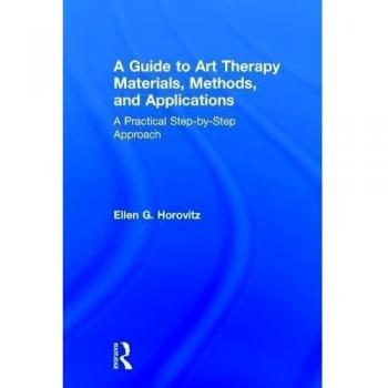 A Guide to Art Therapy Materials, Methods, and Applications: A Practical Step-by-Step Approach