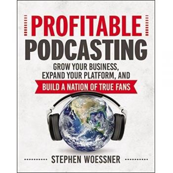 Profitable Podcasting: Grow Your Business, Expand Your Platform, and Build a Nation of True Fans