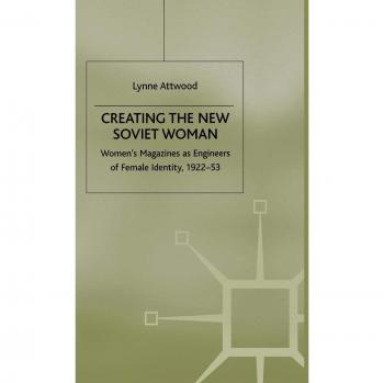 Creating the New Soviet Woman: Women's Magazines as Engineers of Female Identity, 1922-53