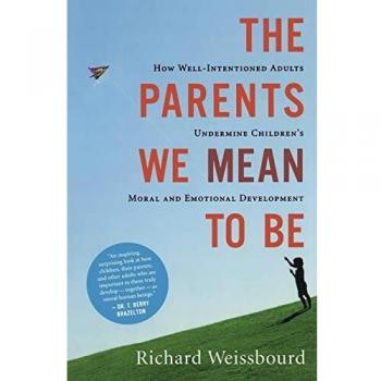 The Parents We Mean to Be: How Well-Intentioned Adults Undermine Children's Moral and Emotional Development
