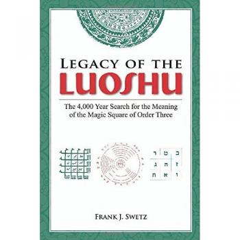 Legacy of the Luoshu: The 4,000 Year Search for the Meaning of the Magic Square of Order Three: The Mystical, Mathematical Meaning of the Magic Square of Order Three
