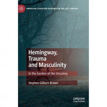 Hemingway, Trauma and Masculinity: In the Garden of the Uncanny - American Literature Analysis Book