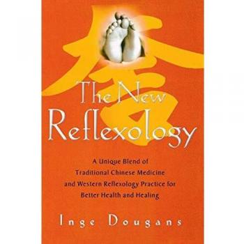 The New Reflexology: A Unique Blend of Traditional Chinese Medicine and Western Reflexology Practice for Better Health and Healing