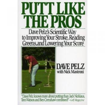 Dave Pelz's Putt Like the Pros: Scientific Guide to Improving Your Stroke, Reading Greens, and Lowering Your Score