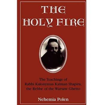 The Holy Fire: The Teachings of Rabbi Kalonymus Kalman Shapira, the Rebbe of the Warsaw Ghetto