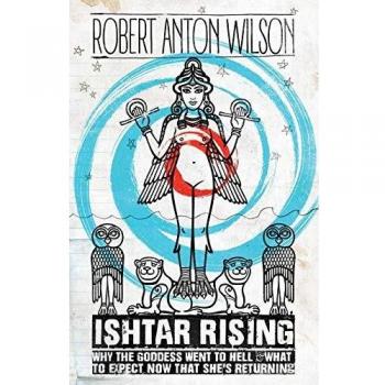 Ishtar Rising: The Return of the Goddess - Insights and Expectations by Robert Anton Wilson