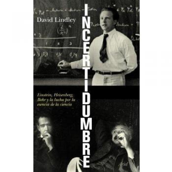 Incertidumbre: Einstein, Heisenberg, Bohr y la lucha por la esencia de la ciencia - David Lindley
