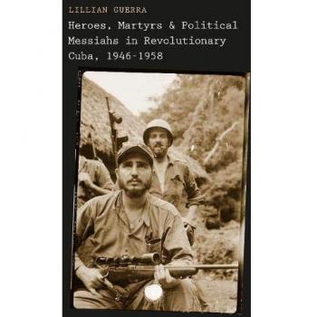 Heroes, Martyrs, and Political Messiahs in Revolutionary Cuba, 1946-1958