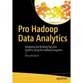 Pro Hadoop Data Analytics: Designing and Building Big Data Systems using the Hadoop Ecosystem