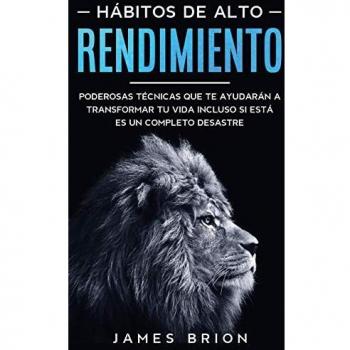 Hábitos de Alto Rendimiento: Poderosas Técnicas que te Ayudarán a Transformar tu Vida Incluso si está es un Completo Desastre