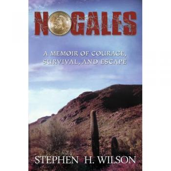 Memorias de Coraje, Supervivencia y Escape: Nogales de Stephen H. Wilson