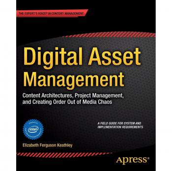 Digital Asset Management: Content Architectures, Project Management, and Creating Order out of Media Chaos