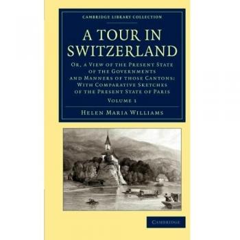 Tour en Suiza: Edición de 2 Volúmenes con Perspectivas sobre Gobiernos y Costumbres de los Cantones, por Helen Maria Williams