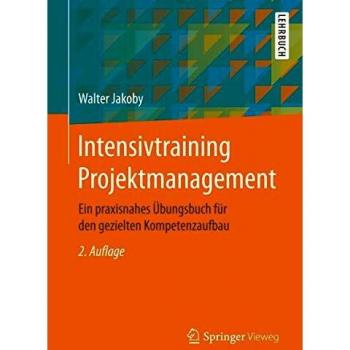 Intensivtraining Projektmanagement: Ein praxisnahes Übungsbuch für den gezielten Kompetenzaufbau