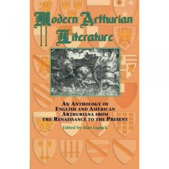 Modern Arthurian Literature: An Anthology of English & American Arthuriana from the Renaissance to the Present: 1420