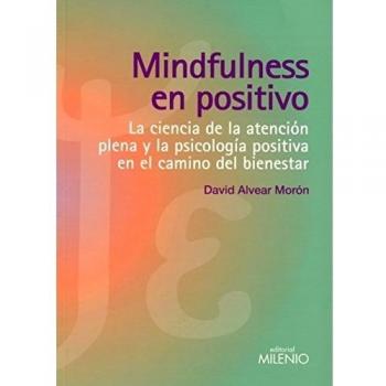 Mindfulness en positivo: La ciencia de la atención plena y la psicología positiva en el camino del bienestar