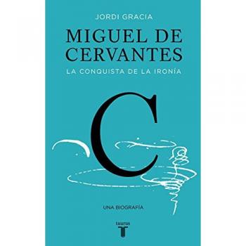Miguel de Cervantes: La conquista de la ironía - Jordi Gracia