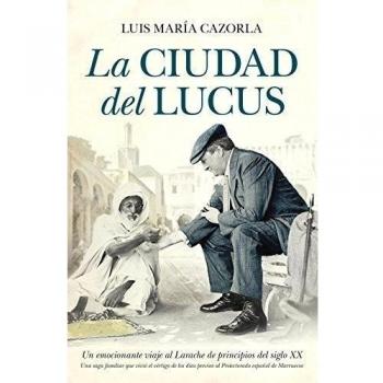 La ciudad del Lucus: Un emocionante viaje al Larache de principios del siglo XX. Una saga familiar vive el vértigo de los días previos al protectorado español de Marruecos