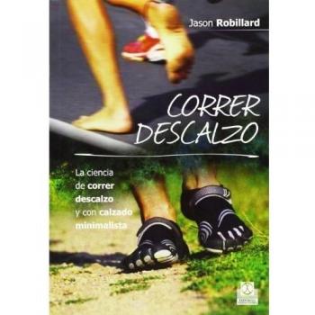 Correr descalzo. La ciencia de correr descalzo y con calzado minimalista - Robillard, Jason