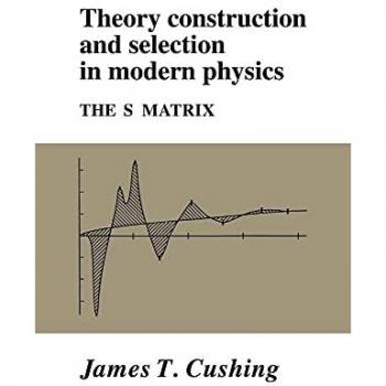 Construcción y Selección de Teorías en Física Moderna: La Matriz S (Tapa Dura)