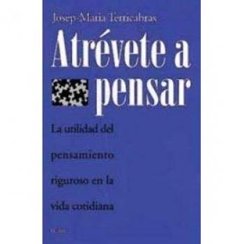 Atrévete a pensar: La utilidad del pensamiento riguroso en la vida cotidiana - Terricabras