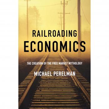 Railroading Economics: The Creation of the Free Market Mythology