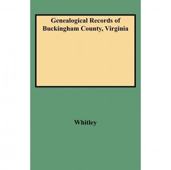 Buckingham County, Virginia Genealogical Records by Edythe Rucker Whitley