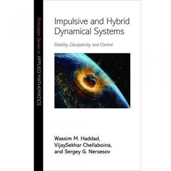 Impulsive and Hybrid Dynamical Systems: Stability, Dissipativity, and Control (Princeton Series in Applied Mathematics)