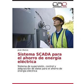 Sistema SCADA para el ahorro de energía eléctrica: Sistema de supervisión, control y adquisición de datos para el ahorro de energía eléctrica