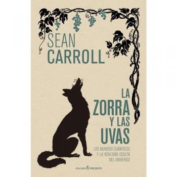 La zorra y las uvas: LOS MUNDOS CUÁNTICOS Y LA REALIDAD OCULTA DEL UNIVERSO - Sean Carroll