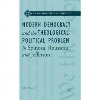 Modern Democracy and the Theological-Political Problem in Spinoza, Rousseau, and Jefferson
