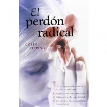 El perdón radical: Un Proceso Revolucionario en Cinco Etapas Para: Sanar las Relaciones Personales, Soltar la IRA y la Culpabilidad, Encontrar la Paz en Cualquier Circunstancia