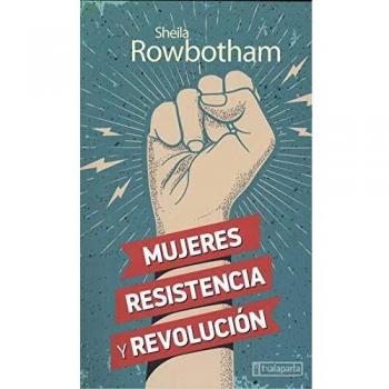 Mujeres, resistencia y revolución: Una historia de las mujeres y la revolución en el mundo moderno - Sheila Rowbotham