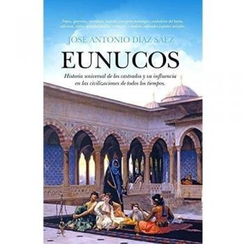 Eunucos. Historia universal de los castrados y su influencia en las civilizaciones de todos los tiempos.