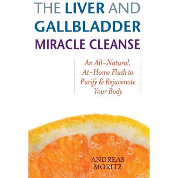 Liver and Gallbladder Miracle Cleanse: An All-natural, at Home Flush to Purify and Rejuvenate Your Body