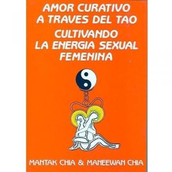 Amor Curativo a través del Tao: Cultivando la energía sexual femenina - Chia