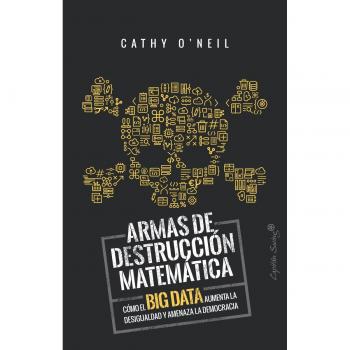 Armas de destrucción matemática: Cómo el Big Data aumenta la desigualdad y amenaza la democra - O'NEIL, CATHY