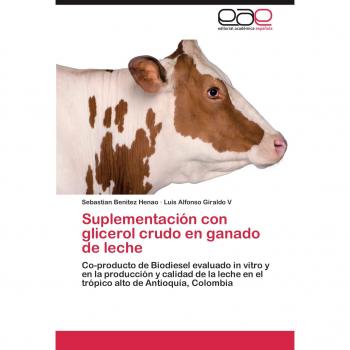 Suplementación con glicerol crudo en ganado de leche: Co-producto de Biodiesel evaluado in vitro y en la producción y calidad de la leche en el trópico alto de Antioquía, Colombia