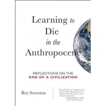 Learning to Die in the Anthropocene: Reflections on the End of a Civilization