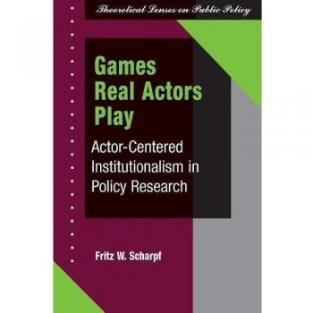 Games Real Actors Play: Actor-centered Institutionalism In Policy Research